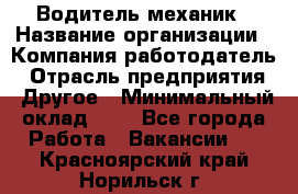 Водитель-механик › Название организации ­ Компания-работодатель › Отрасль предприятия ­ Другое › Минимальный оклад ­ 1 - Все города Работа » Вакансии   . Красноярский край,Норильск г.